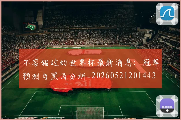 不容错过的世界杯最新消息：冠军预测与黑马分析_20260521201443