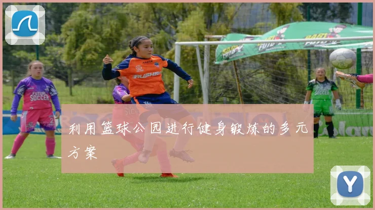 利用篮球公园进行健身锻炼的多元方案