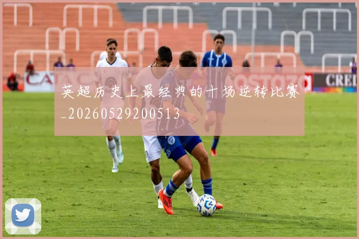 英超历史上最经典的十场逆转比赛_20260529200513