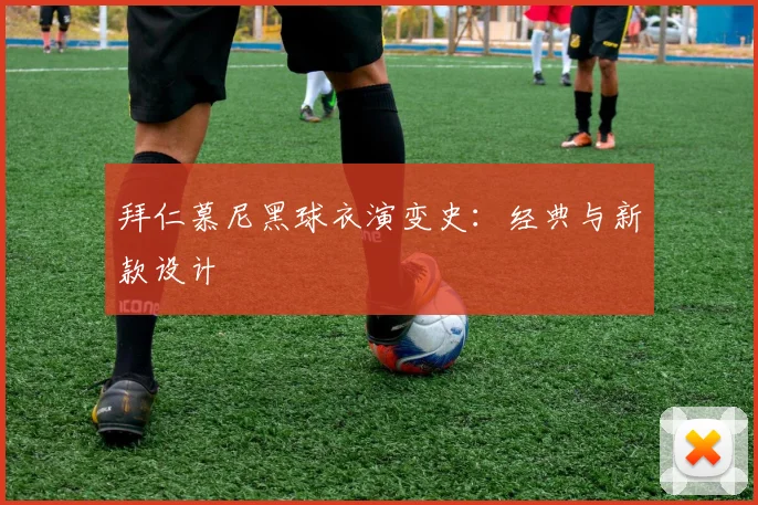 拜仁慕尼黑球衣演变史：经典与新款设计