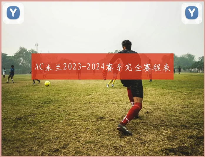 AC米兰2023-2024赛季完全赛程表