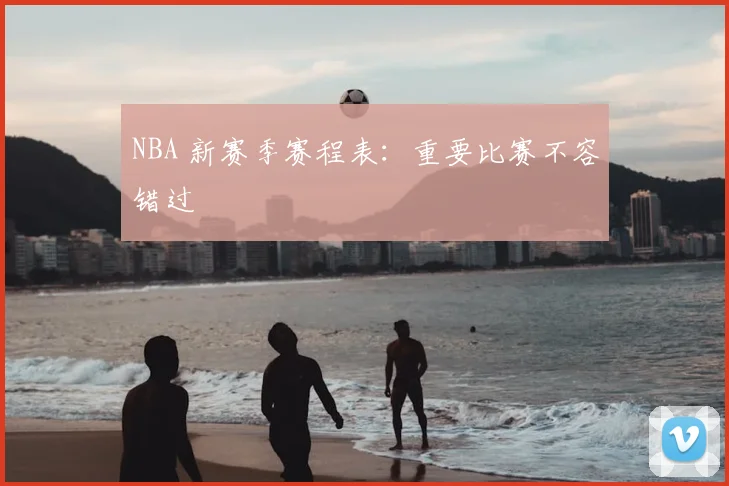 NBA 新赛季赛程表:重要比赛不容错过