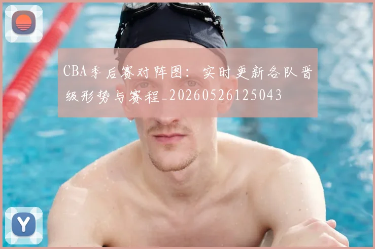 CBA季后赛对阵图：实时更新各队晋级形势与赛程_20260526125043