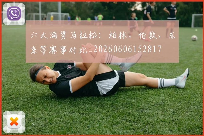 六大满贯马拉松：柏林、伦敦、东京等赛事对比_20260606152817