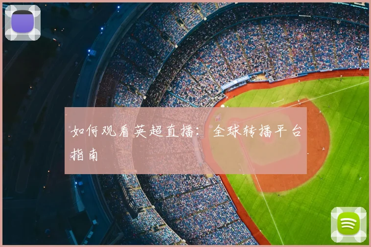 如何观看英超直播：全球转播平台指南