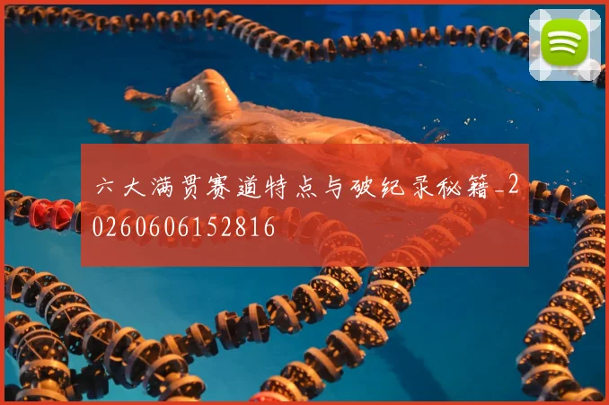 六大满贯赛道特点与破纪录秘籍_20260606152816