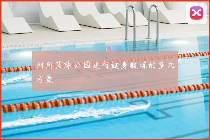 利用篮球公园进行健身锻炼的多元方案