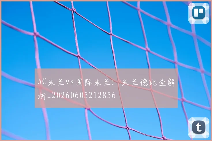 AC米兰vs国际米兰：米兰德比全解析_20260605212856