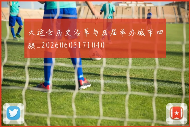 大运会历史沿革与历届举办城市回顾_20260605171040