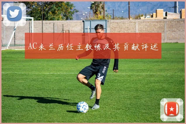 AC米兰历任主教练及其贡献评述