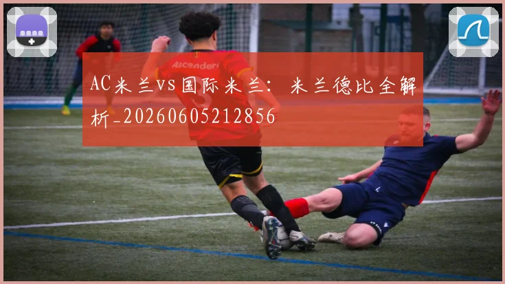 AC米兰vs国际米兰:米兰德比全解析_20260605212856