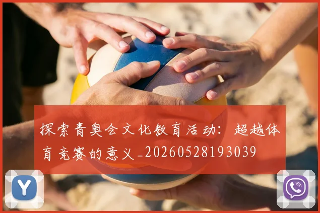探索青奥会文化教育活动：超越体育竞赛的意义_20260528193039