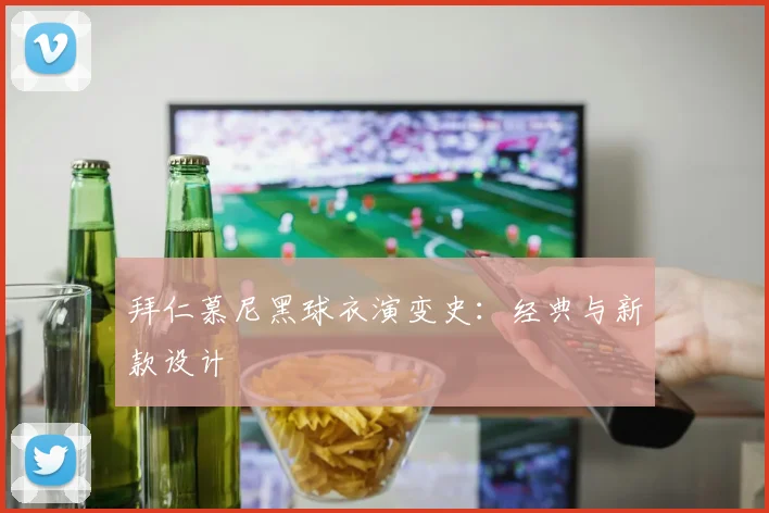 拜仁慕尼黑球衣演变史：经典与新款设计