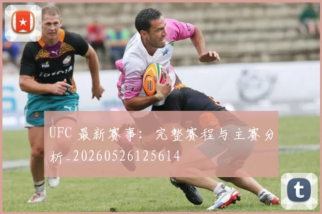 UFC 最新赛事：完整赛程与主赛分析_20260526125614