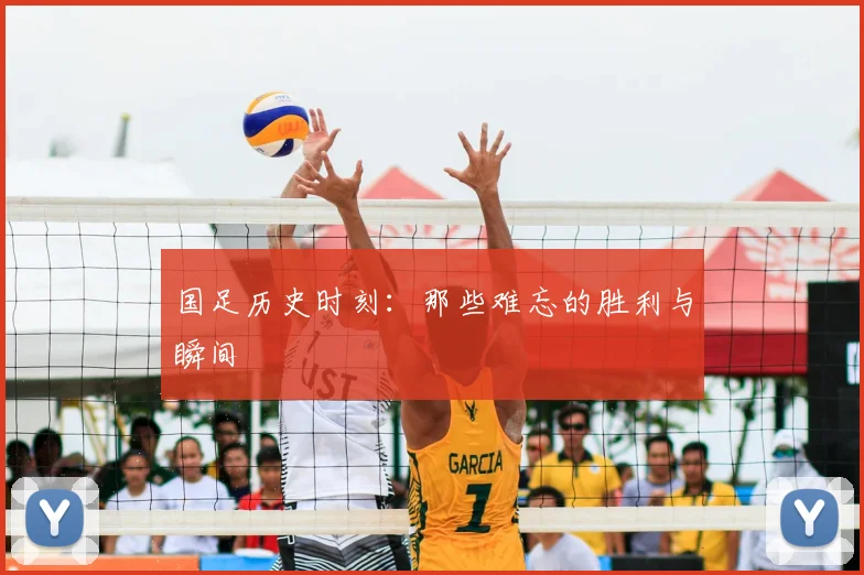 国足历史时刻：那些难忘的胜利与瞬间