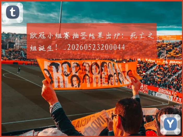 欧冠小组赛抽签结果出炉：死亡之组诞生！_20260523200044