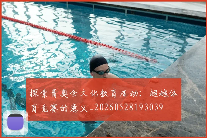 探索青奥会文化教育活动：超越体育竞赛的意义_20260528193039