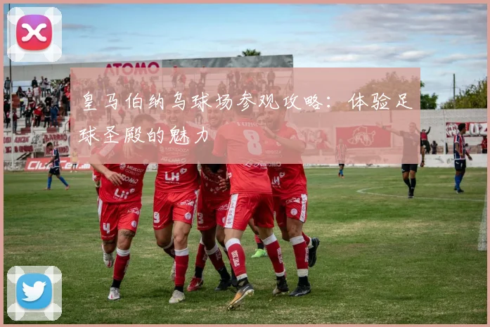 皇马伯纳乌球场参观攻略：体验足球圣殿的魅力
