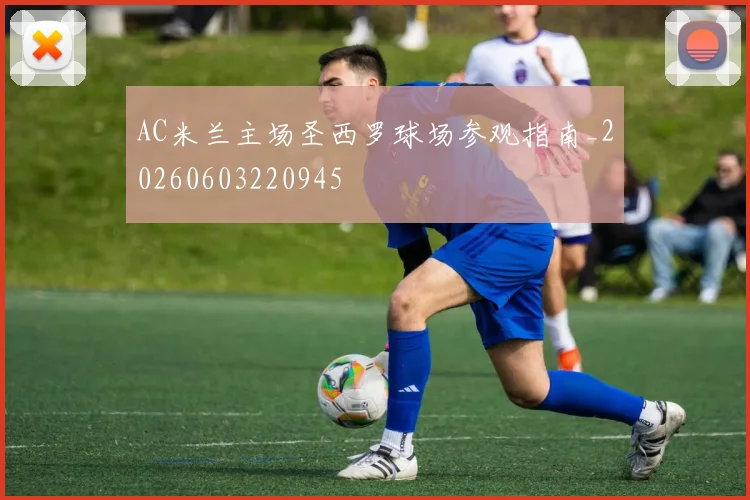 AC米兰主场圣西罗球场参观指南_20260603220945