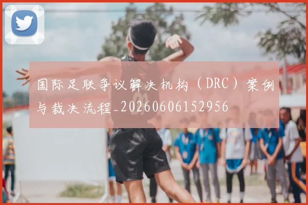 国际足联争议解决机构（DRC）案例与裁决流程_20260606152956