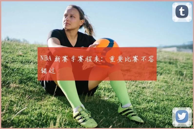 NBA 新赛季赛程表:重要比赛不容错过
